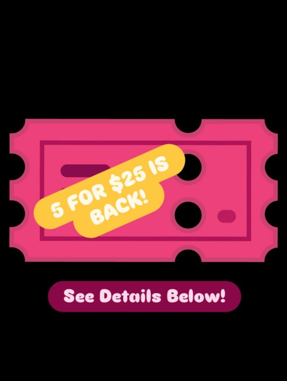 FOR A LIMITED TIME! ENJOY 5 FOR $25 ON ANY ITEM WITH A 🎟 EMOJI!